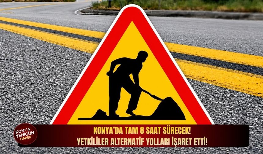 Konya’da tam 8 saat sürecek! Yetkililer alternatif yolları işaret etti