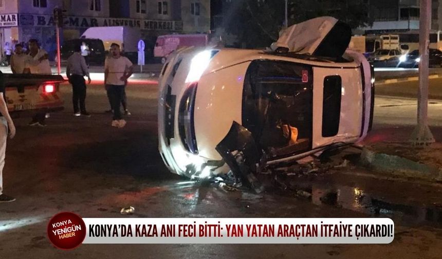 Konya’da kaza anı feci bitti: Yan yatan araçtan itfaiye çıkardı!