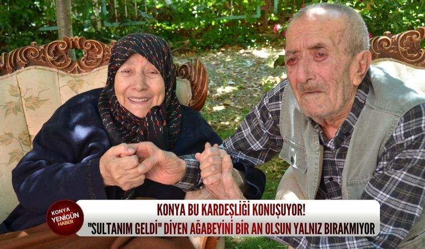Konya bu kardeşliği konuşuyor: "Sultanım geldi" diyen ağabeyini bir an olsun yalnız bırakmıyor!