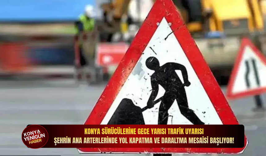 Konya sürücülerine gece yarısı trafik uyarısı: Şehrin ana arterlerinde yol kapatma ve daraltma mesaisi başlıyor!