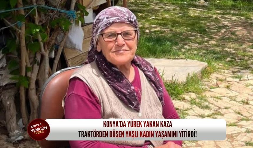 Konya’da yürek yakan kaza: Traktörden düşen yaşlı kadın yaşamını yitirdi!