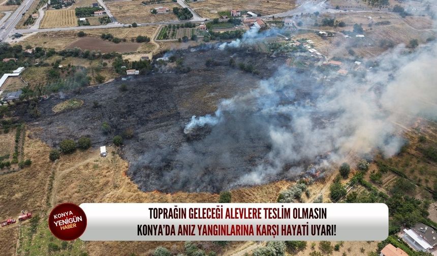 Toprağın geleceği alevlere teslim olmasın: Konya’da anız yangınlarına karşı hayati uyarı!