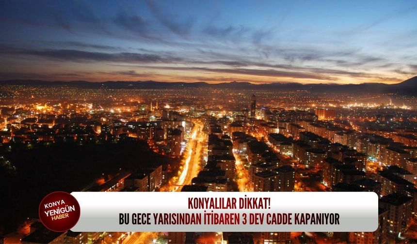 Konyalılar dikkat! Bu gece yarısından itibaren 3 dev cadde kapanıyor