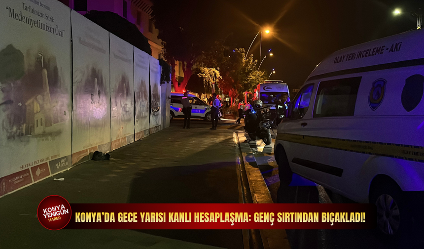 Konya merkezde gece yarısı kanlı hesaplaşma: Genç sırtından bıçakladı!