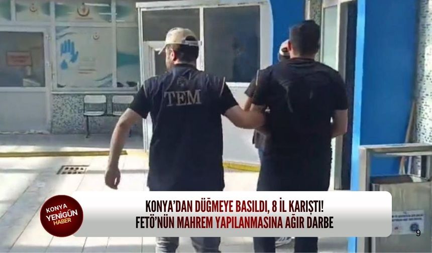 Konya’dan düğmeye basıldı, 8 il karıştı! FETÖ’nün mahrem yapılanmasına ağır darbe