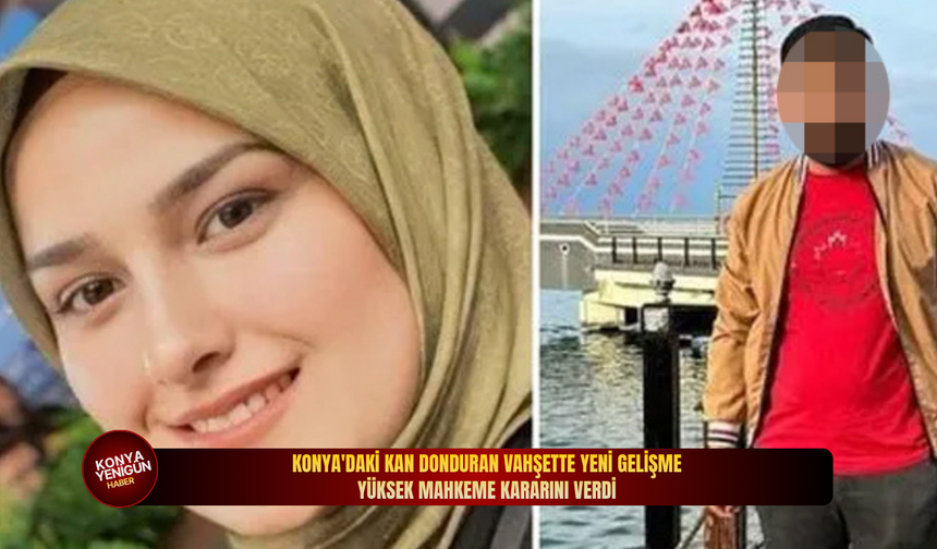 Konya'daki kan donduran vahşette yeni gelişme: Yüksek mahkeme kararını verdi