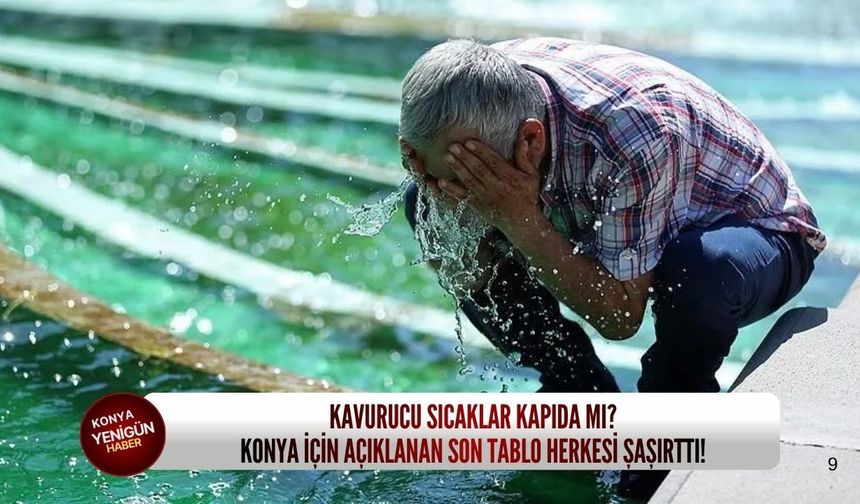 Kavurucu sıcaklar kapıda mı? Konya için açıklanan son tablo herkesi şaşırttı!