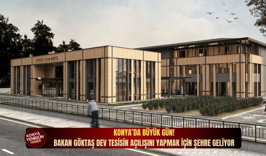 Konya’da büyük gün! Bakan Göktaş dev tesisin açılışını yapmak için şehre geliyor