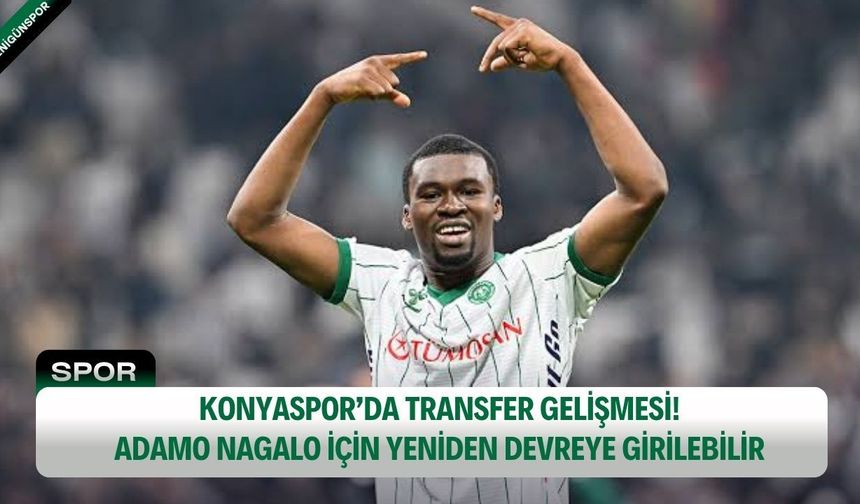 Konyaspor’da transfer gelişmesi! Adamo Nagalo için yeniden devreye girilebilir