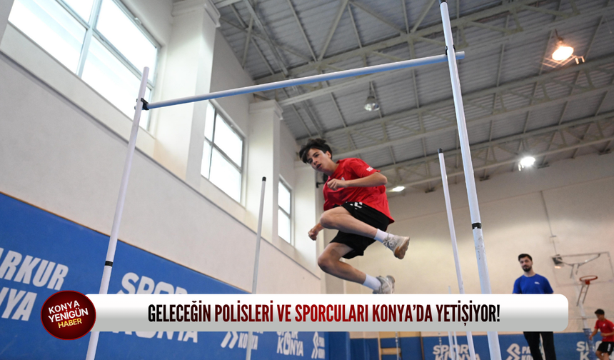 Geleceğin polisleri ve sporcuları Konya’da yetişiyor!