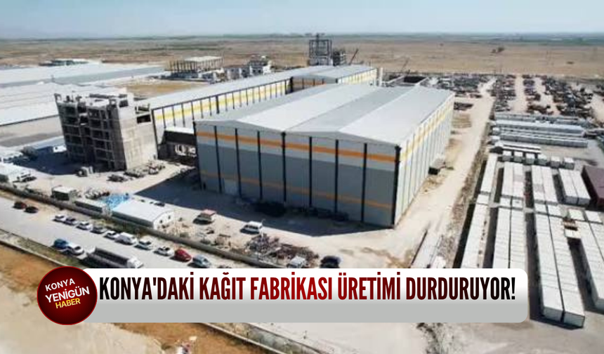 Konya'daki kağıt fabrikası üretimi durduruyor!
