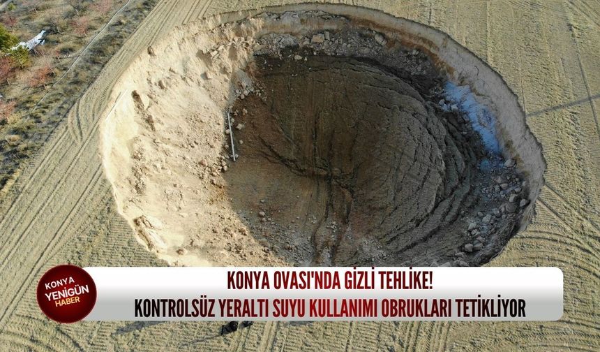 Konya Ovası'nda gizli tehlike: Kontrolsüz yeraltı suyu kullanımı obrukları tetikliyor!
