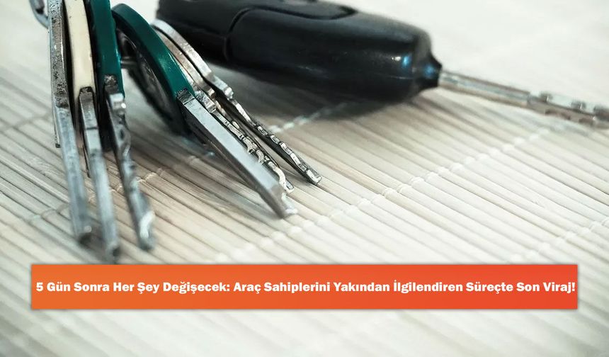 5 Gün Sonra Her Şey Değişecek: Araç Sahiplerini Yakından İlgilendiren Süreçte Son Viraj!