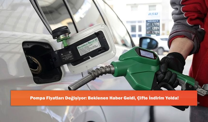 Pompa Fiyatları Değişiyor: Beklenen Haber Geldi, Çifte İndirim Yolda!