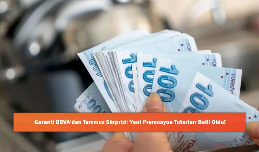 Garanti BBVA'dan Temmuz Sürprizi: Yeni Promosyon Tutarları Belli Oldu!
