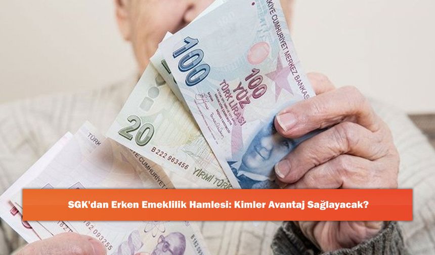 SGK'dan Erken Emeklilik Hamlesi: Kimler Avantaj Sağlayacak?