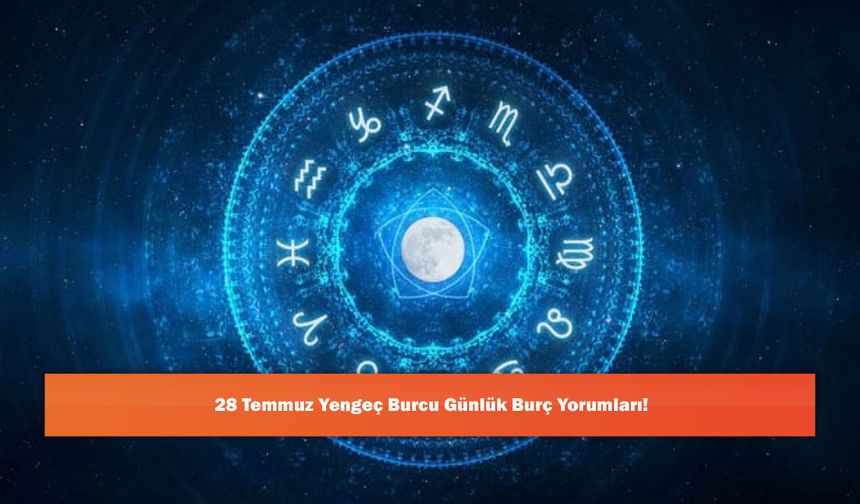 28 Temmuz Yengeç Burcu Günlük Burç Yorumları!