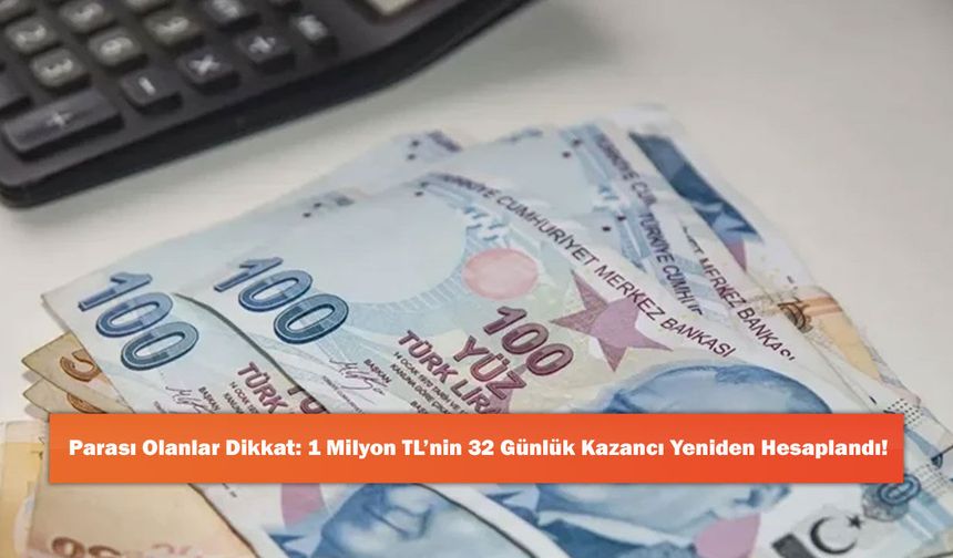 Parası Olanlar Dikkat: 1 Milyon TL’nin 32 Günlük Kazancı Yeniden Hesaplandı!