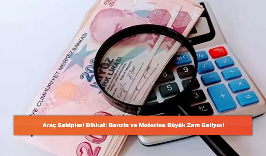 Araç Sahipleri Dikkat: Benzin ve Motorine Büyük Zam Geliyor!