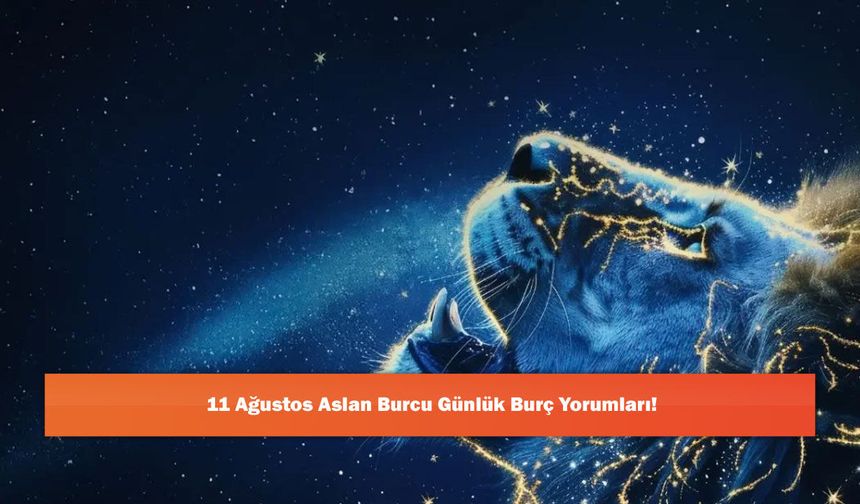 11 Ağustos Aslan Burcu Günlük Burç Yorumları!