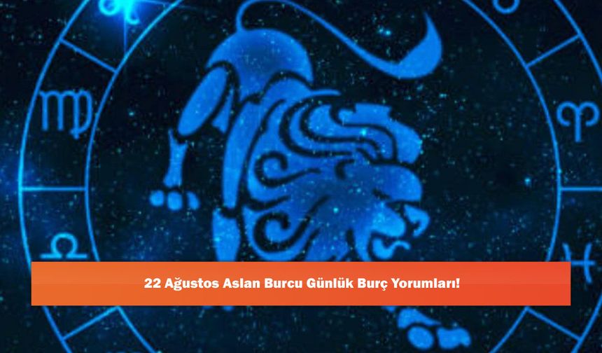 22 Ağustos Aslan Burcu Günlük Burç Yorumları!