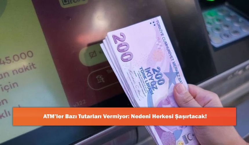 ATM’ler Bazı Tutarları Vermiyor: Nedeni Herkesi Şaşırtacak!