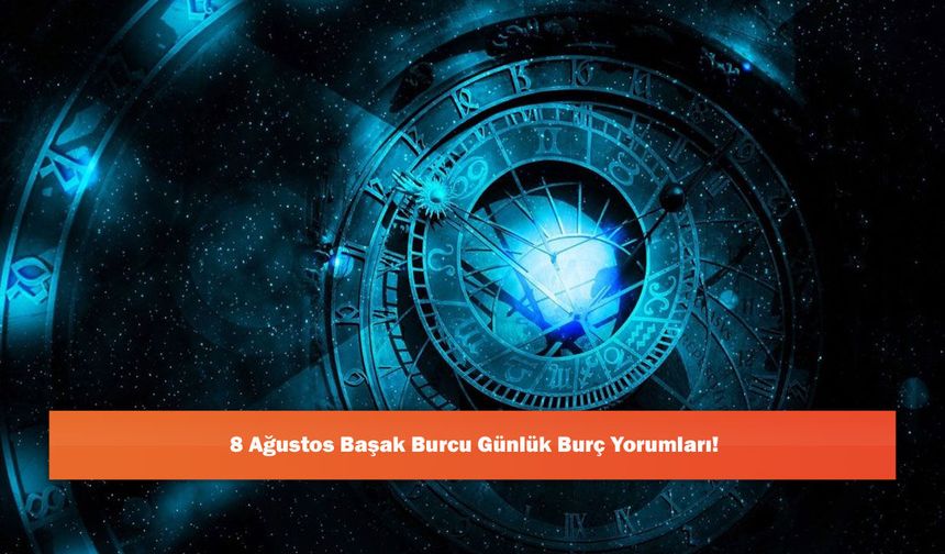 8 Ağustos Başak Burcu Günlük Burç Yorumları!