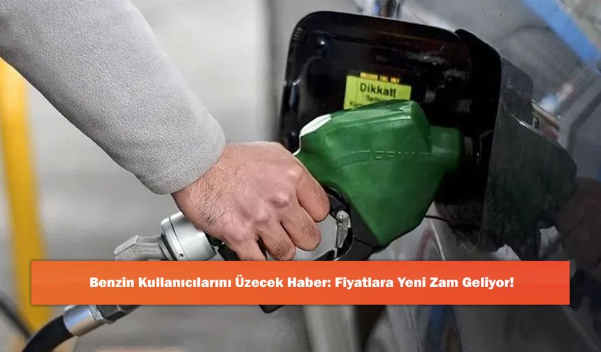 Benzin Kullanıcılarını Üzecek Haber: Fiyatlara Yeni Zam Geliyor!