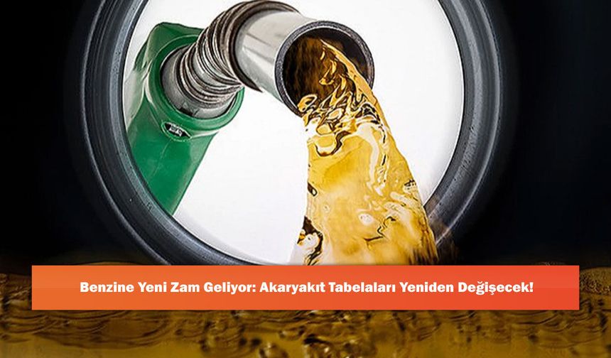 Benzine Yeni Zam Geliyor: Akaryakıt Tabelaları Yeniden Değişecek!