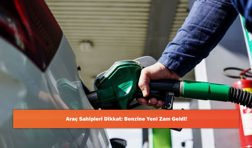 Araç Sahipleri Dikkat: Benzine Yeni Zam Geldi!