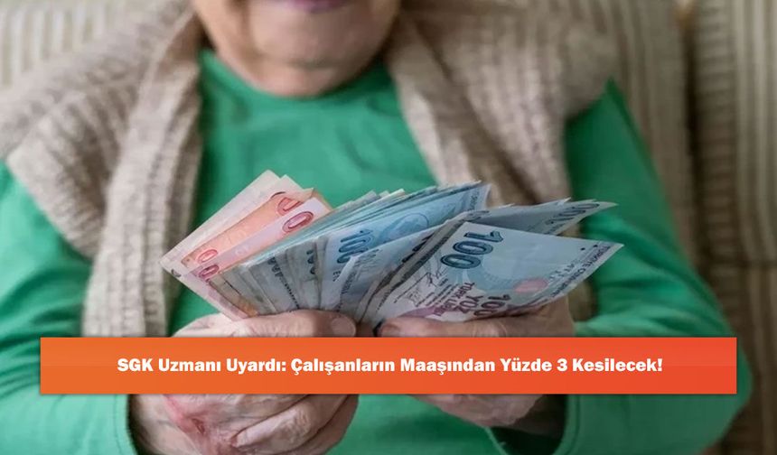 SGK Uzmanı Uyardı: Çalışanların Maaşından Yüzde 3 Kesilecek!