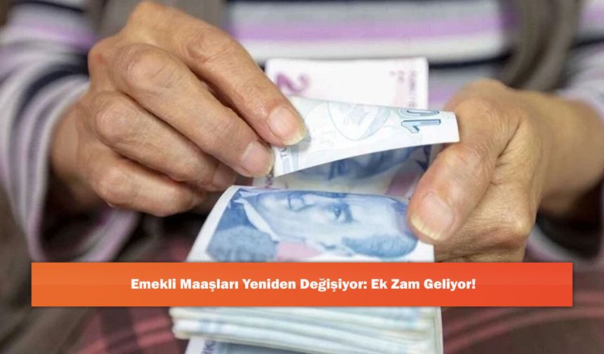 Emekli Maaşları Yeniden Değişiyor: Ek Zam Geliyor!