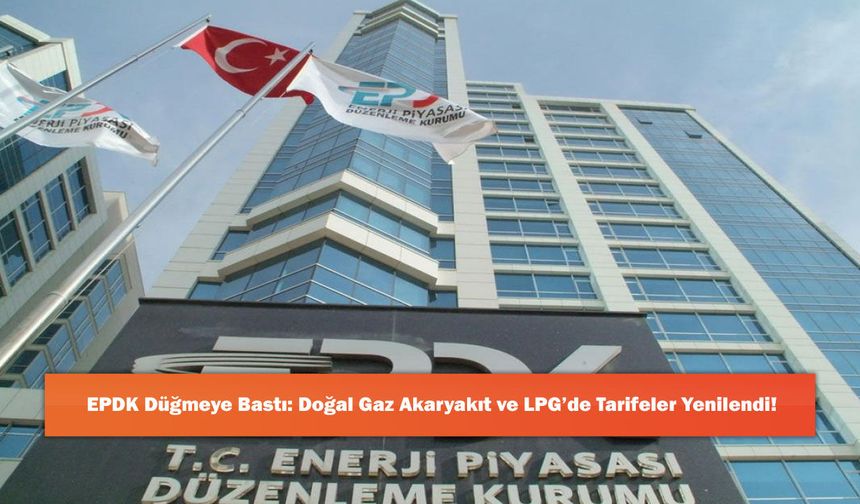 EPDK Düğmeye Bastı: Doğal Gaz Akaryakıt ve LPG’de Tarifeler Yenilendi!