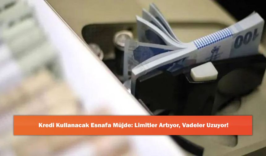 Kredi Kullanacak Esnafa Müjde: Limitler Artıyor, Vadeler Uzuyor!