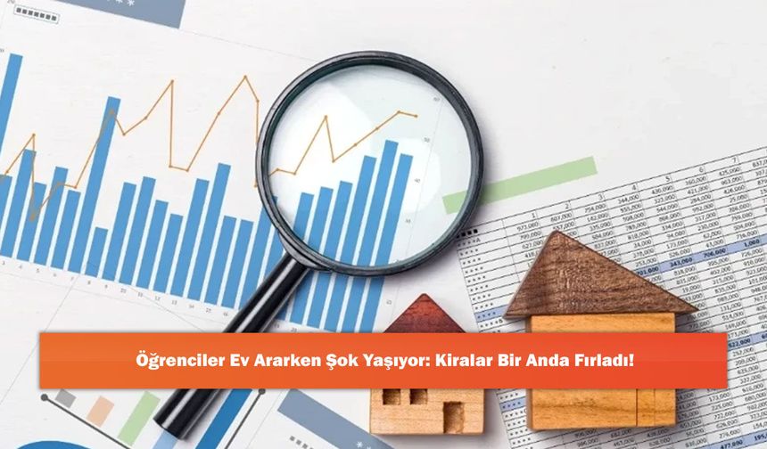 Öğrenciler Ev Ararken Şok Yaşıyor: Kiralar Bir Anda Fırladı!