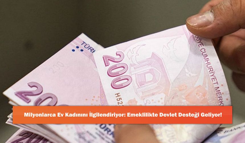Milyonlarca Ev Kadınını İlgilendiriyor: Emeklilikte Devlet Desteği Geliyor!