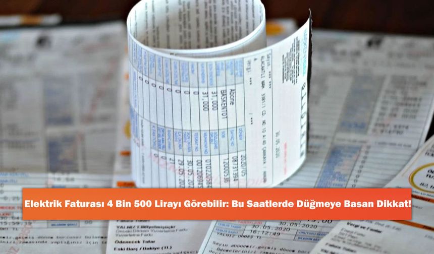 Elektrik Faturası 4 Bin 500 Lirayı Görebilir: Bu Saatlerde Düğmeye Basan Dikkat!