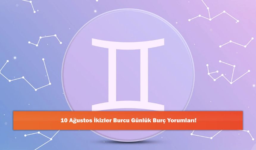 10 Ağustos İkizler Burcu Günlük Burç Yorumları!