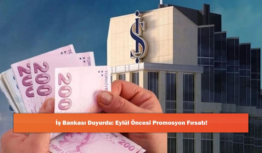 İş Bankası Duyurdu: Eylül Öncesi Promosyon Fırsatı!