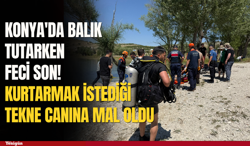 Konya'da balık tutarken feci son! Kurtarmak istediği tekne canına mal oldu