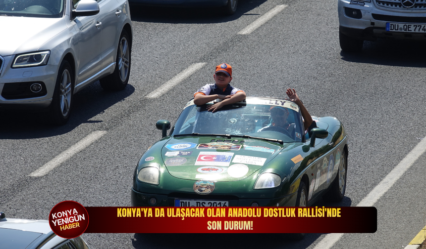 Konya'ya da gelecek Anadolu  Dostluk Rallisi'nde son durum!