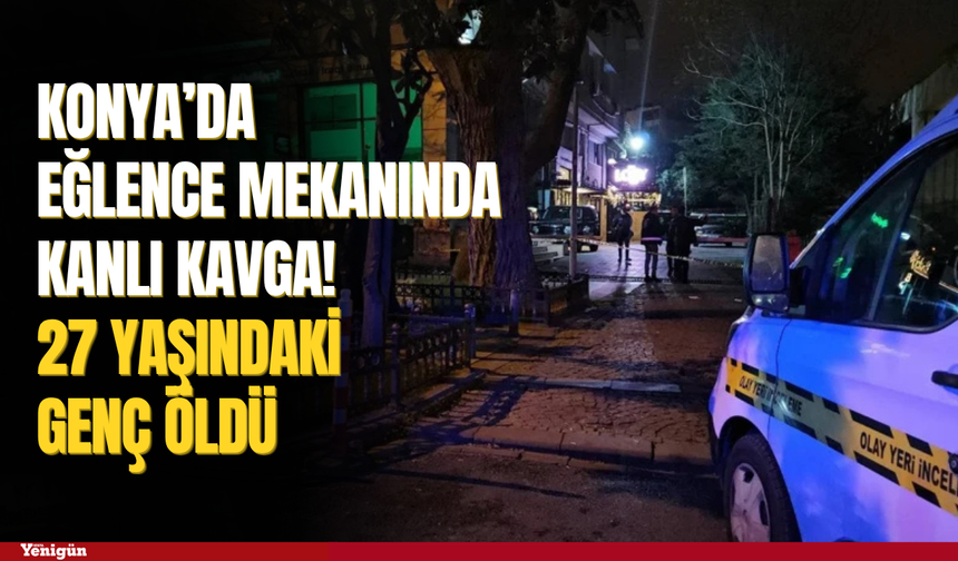 Konya’da eğlence mekanında kanlı kavga! 27 yaşındaki genç öldü