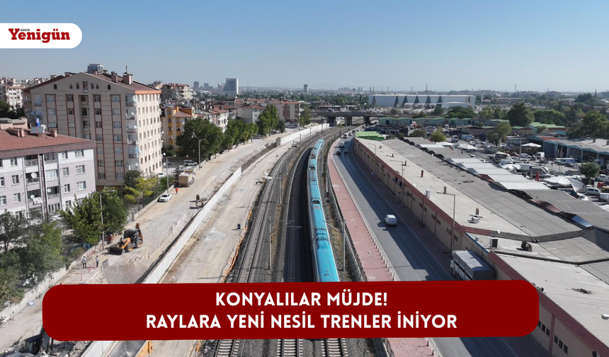 Konyalılar müjde! Raylara yeni nesil trenler iniyor