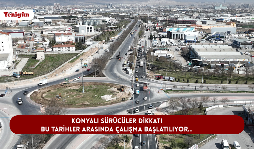 Konyalı sürücüler dikkat! Bu tarihler arasında çalışma başlatılıyor...