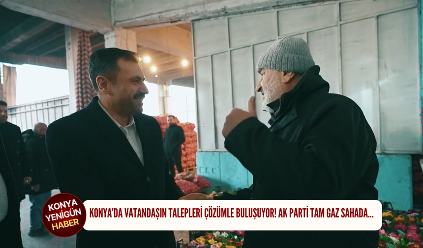 Konya’da vatandaşın talepleri çözümle buluşuyor! AK Parti tam gaz sahada…