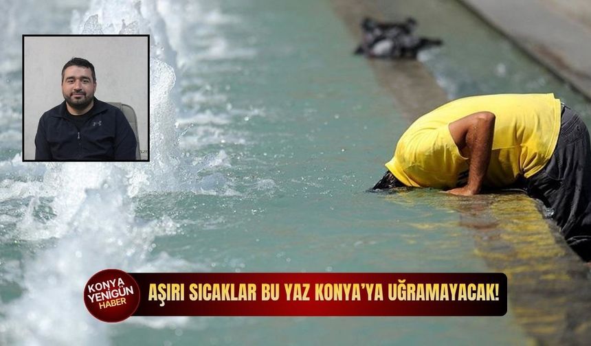 Aşırı sıcaklar bu yaz Konya’ya uğramayacak!
