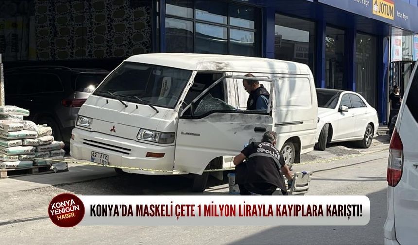 Konya’da maskeli çete 1 milyon lirayla kayıplara karıştı!