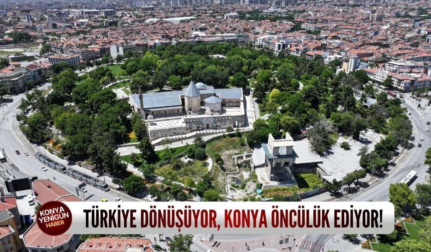 Türkiye dönüşüyor, Konya öncülük ediyor!