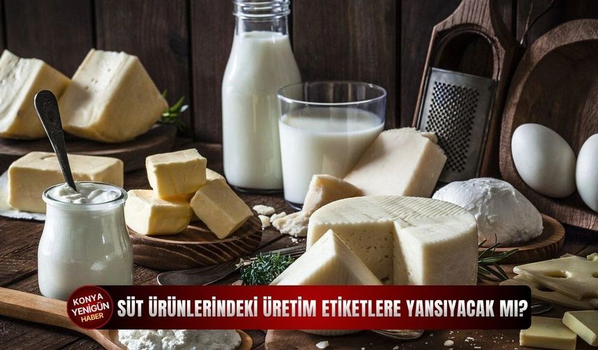 Süt ürünlerindeki üretim etiketlere yansıyacak mı?