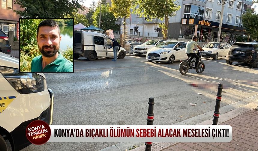 Konya'da bıçaklı ölümün sebebi alacak meselesi çıktı!